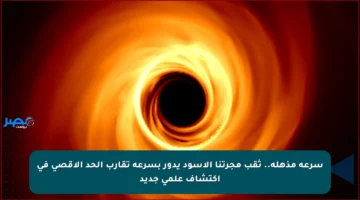 سرعة مذهلة.. ثقب مجرتنا الأسود يدور بسرعة تقارب الحد الأقصى في اكتشاف علمي جديد